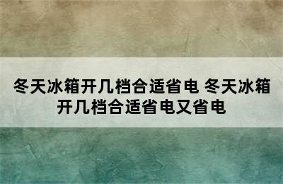 冬天冰箱开几档合适省电 冬天冰箱开几档合适省电又省电